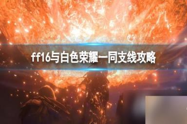《最终幻想16》与心爱坐骑同行成就怎么达成？与白色荣耀一同支线攻略