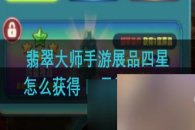 翡翠大师手游展品四星怎么获得 四星展品获取攻略