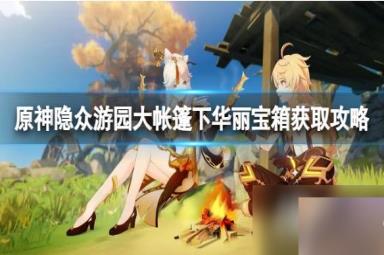 《原神》隐众游园大帐篷下华丽宝箱怎么收集？隐众游园大帐篷下华丽宝箱获取攻略
