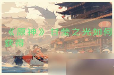 《原神》甘莹之光如何获得