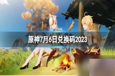 《原神》7月6日兑换码是多少？7月6日兑换码2023