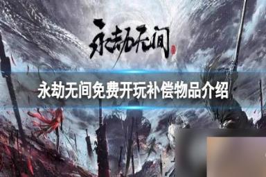 《永劫无间》免费开玩补偿物品有哪些？免费开玩补偿物品介绍