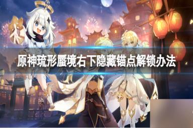 《原神》琉形蜃境右下隐藏锚点怎么解锁？琉形蜃境右下隐藏锚点解锁办法呈上