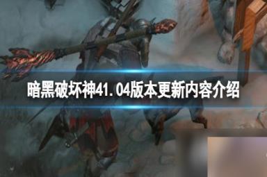 《暗黑破坏神4》1.04版本更新内容介绍 1.04更新了什么内容？