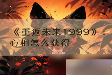 《重返未来1999》：心相怎么获得