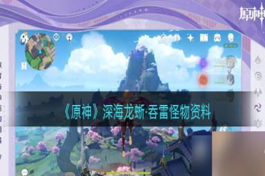 原神深海龙蜥吞雷在哪/怎么打-深海龙蜥吞雷怪物资料