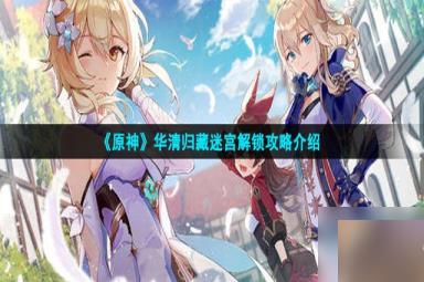 《原神》华清归藏迷宫解锁策略介绍