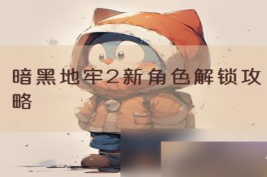暗黑地牢2新角色解锁攻略