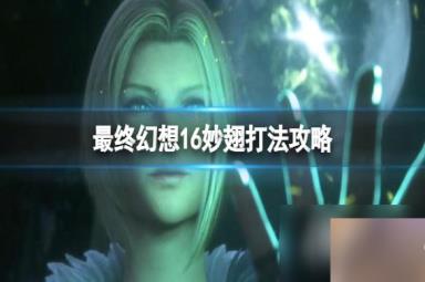 《最终幻想16》妙翅招式有哪些？妙翅打法攻略
