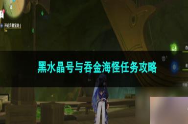 原神黑水晶号与吞金海怪任务攻略