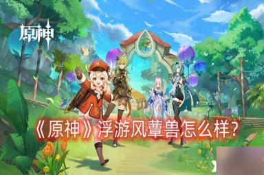 《原神》浮游风蕈兽怎么样？浮游风蕈兽详细介绍
