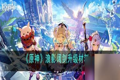 原神浪影阔剑升级材料一览 具体介绍
