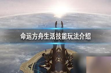 《命运方舟》生活技能玩法介绍 生活技能需要吗？