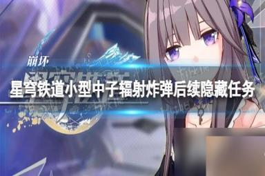 《崩坏星穹铁道》小型中子辐射炸弹后续隐藏任务攻略 小型中子辐射炸弹任务怎么做？