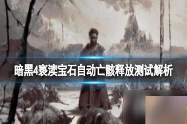 《暗黑破坏神4》亵渎宝石效果如何？亵渎宝石自动亡骸释放测试解析