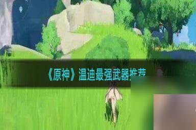 《原神》温迪最强武器推荐