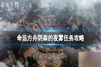 《命运方舟》阴森的夜雾任务怎么完成？阴森的夜雾任务攻略大放送