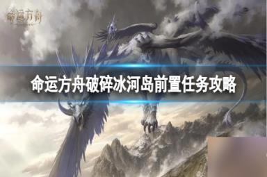 《命运方舟》破碎冰河岛前置任务在哪接？破碎冰河岛前置任务攻略Get√