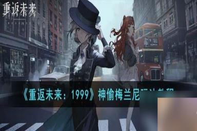 《重返未来：1999》神偷梅兰尼玩法教程