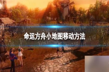 《命运方舟》小地图怎么移动？ 小地图移动方法请查收