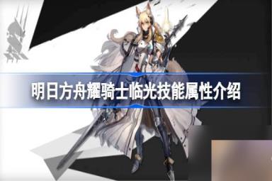 明日方舟耀骑士临光技能属性介绍 明日方舟耀骑士临光技能怎么样