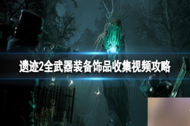 《遗迹2》全武器装备饰品解密收集攻略