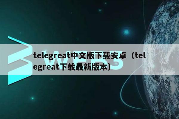 telegreat下载安卓版_Camsurf安卓下载版_阿克米之书冷狐汉化安卓下载版
